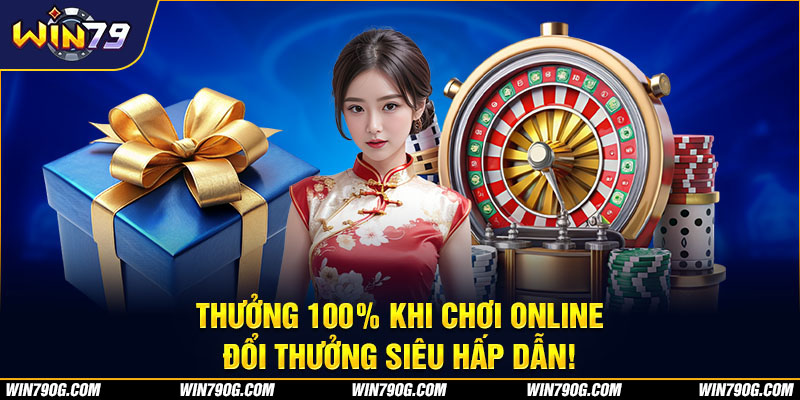 Thưởng 100% khi chơi online, đổi thưởng siêu hấp dẫn