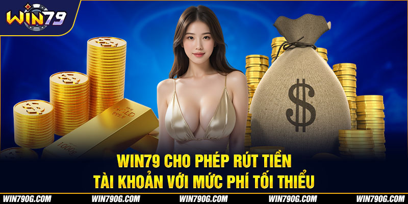 Win79 cho phép rút tiền tài khoản với mức phí tối thiểu