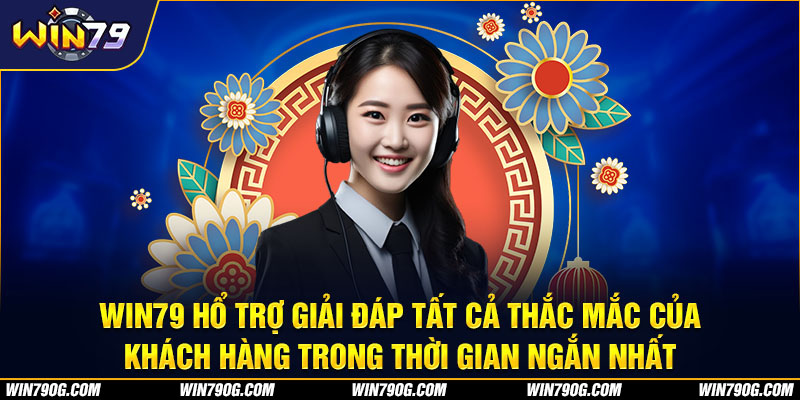 Win79 hổ trợ giải đáp tất cá thắc mắc của khách hàng trong thời gian ngắn nhất